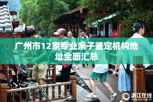 广州市12家专业亲子鉴定机构地址全面汇总