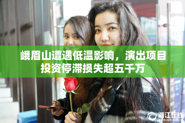 峨眉山遭遇低温影响，演出项目投资停滞损失超五千万