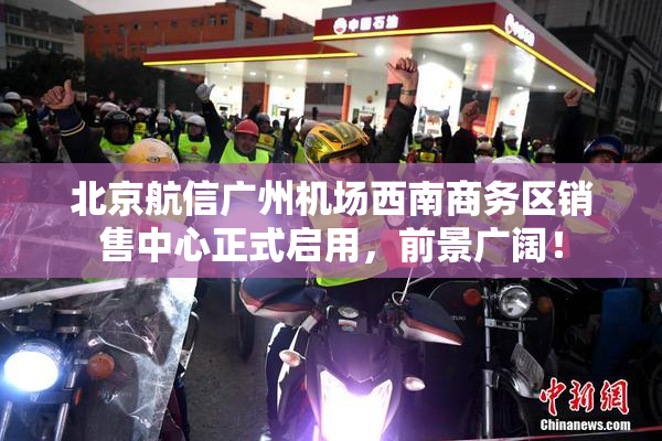 北京航信广州机场西南商务区销售中心正式启用，前景广阔！