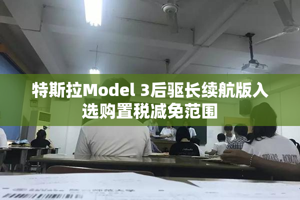 特斯拉Model 3后驱长续航版入选购置税减免范围