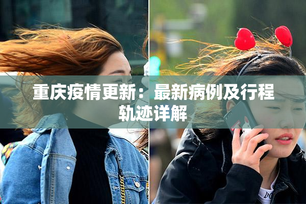 重庆疫情更新：最新病例及行程轨迹详解
