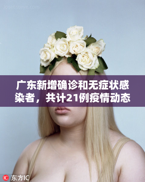 广东新增确诊和无症状感染者，共计21例疫情动态更新
