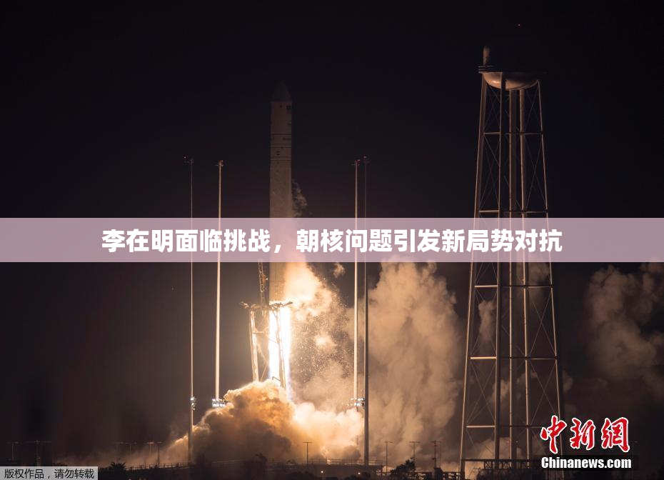 李在明面临挑战，朝核问题引发新局势对抗
