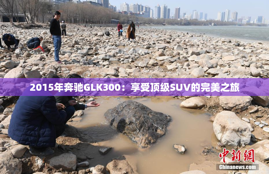 2015年奔驰GLK300：享受顶级SUV的完美之旅