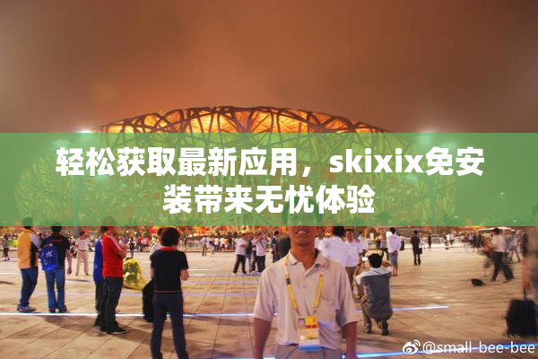 轻松获取最新应用，skixix免安装带来无忧体验