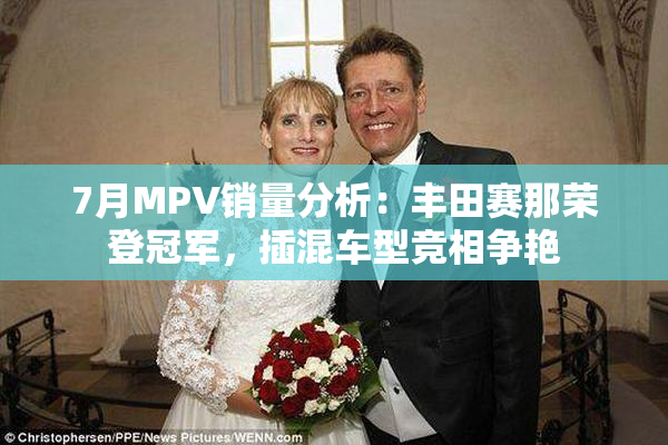 7月MPV销量分析：丰田赛那荣登冠军，插混车型竞相争艳