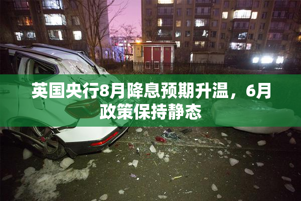 英国央行8月降息预期升温，6月政策保持静态