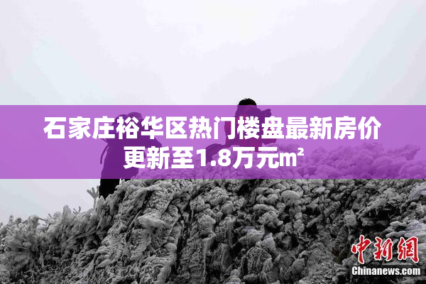 石家庄裕华区热门楼盘最新房价更新至1.8万元㎡