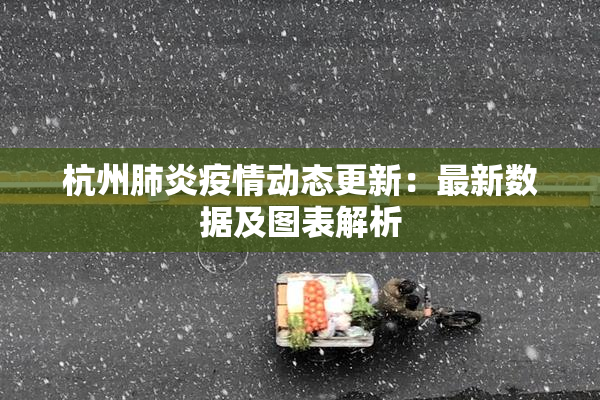 杭州肺炎疫情动态更新：最新数据及图表解析