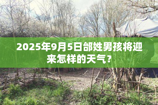2025年9月5日邰姓男孩将迎来怎样的天气？