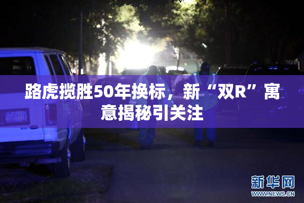 路虎揽胜50年换标，新“双R”寓意揭秘引关注