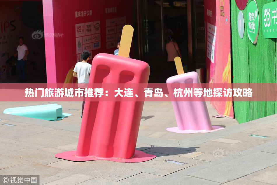 热门旅游城市推荐：大连、青岛、杭州等地探访攻略