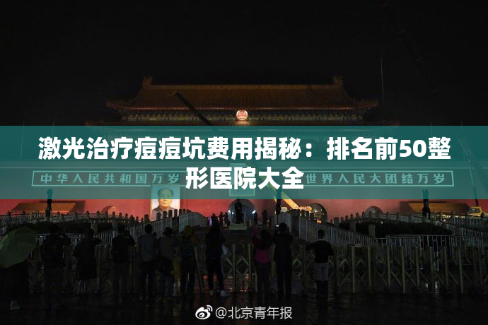 激光治疗痘痘坑费用揭秘：排名前50整形医院大全