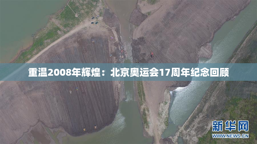 重温2008年辉煌：北京奥运会17周年纪念回顾