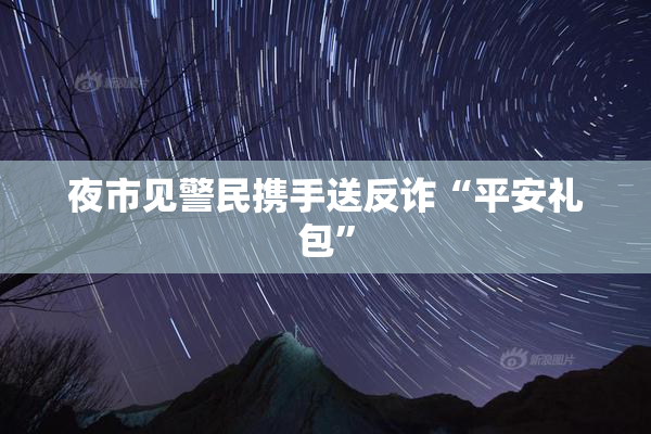夜市见警民携手送反诈“平安礼包”