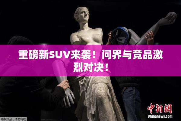重磅新SUV来袭！问界与竞品激烈对决！