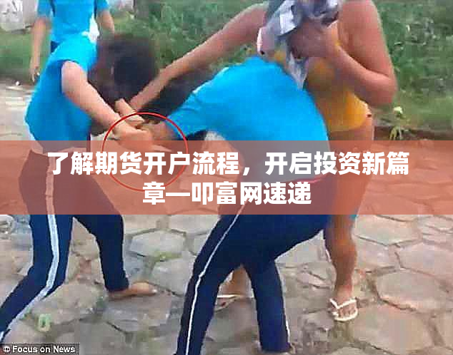 了解期货开户流程，开启投资新篇章—叩富网速递