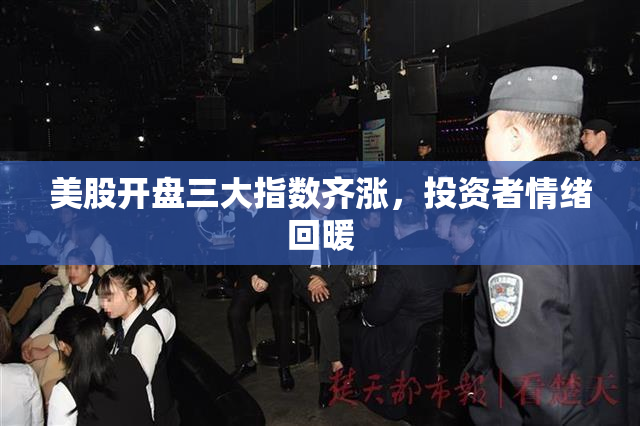 美股开盘三大指数齐涨，投资者情绪回暖