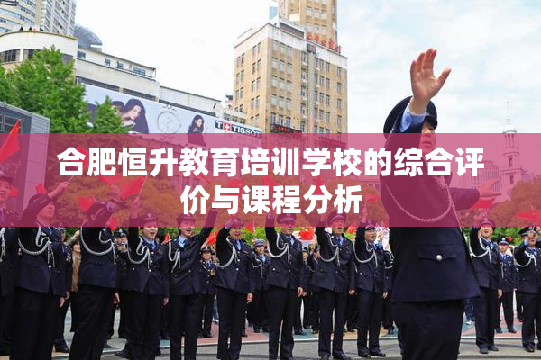 合肥恒升教育培训学校的综合评价与课程分析