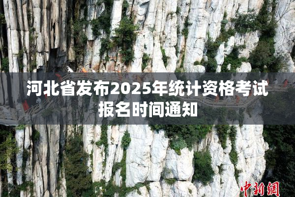 河北省发布2025年统计资格考试报名时间通知