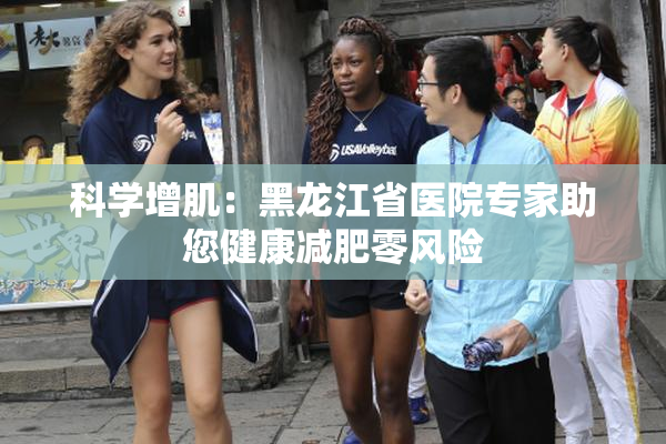 科学增肌：黑龙江省医院专家助您健康减肥零风险