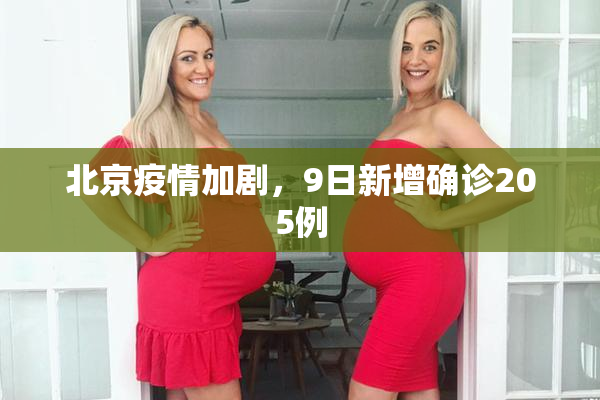 北京疫情加剧，9日新增确诊205例