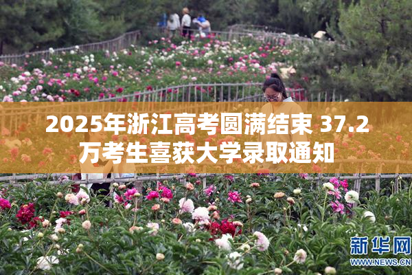 2025年浙江高考圆满结束 37.2万考生喜获大学录取通知