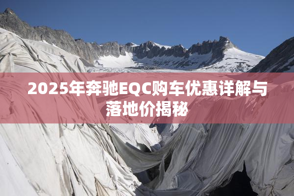 2025年奔驰EQC购车优惠详解与落地价揭秘