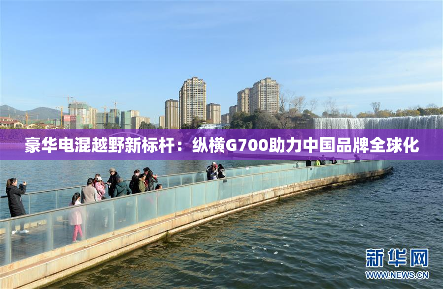豪华电混越野新标杆：纵横G700助力中国品牌全球化