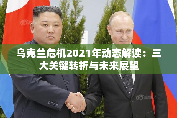 乌克兰危机2021年动态解读：三大关键转折与未来展望