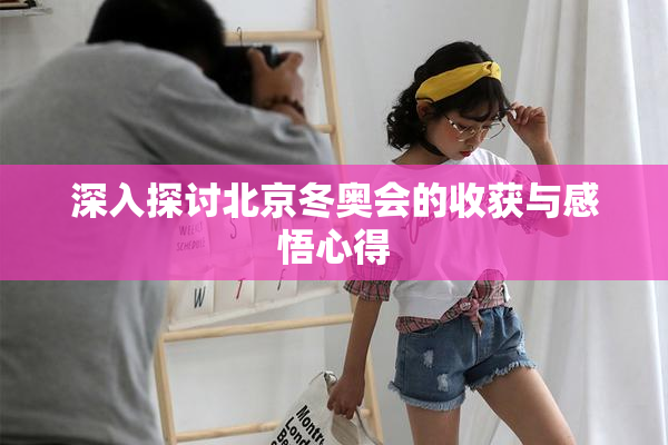 深入探讨北京冬奥会的收获与感悟心得