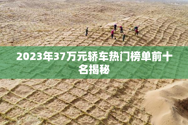 2023年37万元轿车热门榜单前十名揭秘