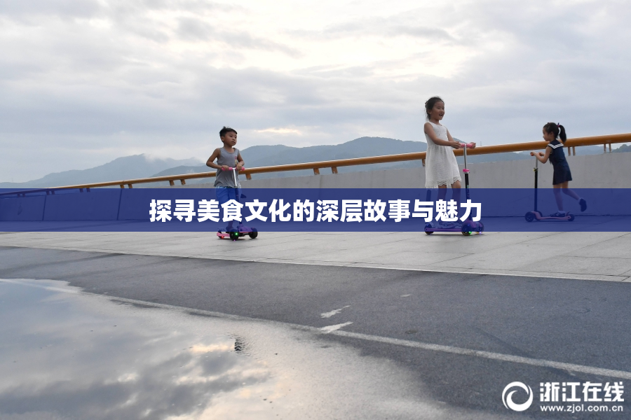 探寻美食文化的深层故事与魅力