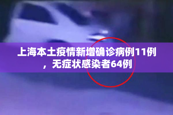 上海本土疫情新增确诊病例11例，无症状感染者64例