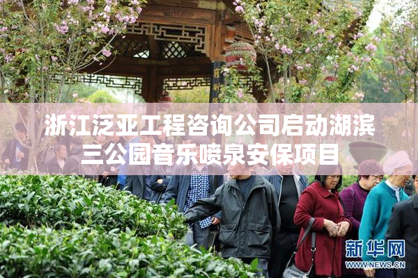 浙江泛亚工程咨询公司启动湖滨三公园音乐喷泉安保项目