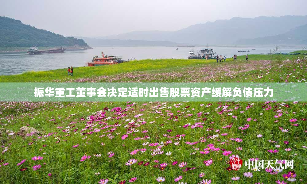 振华重工董事会决定适时出售股票资产缓解负债压力
