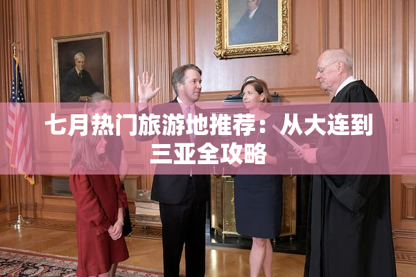 七月热门旅游地推荐：从大连到三亚全攻略