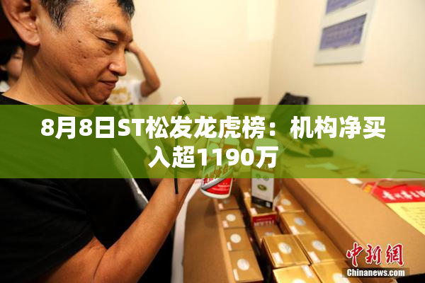 8月8日ST松发龙虎榜：机构净买入超1190万