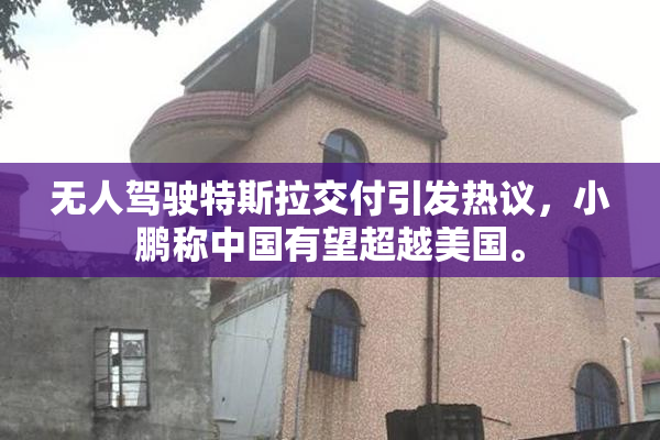 无人驾驶特斯拉交付引发热议，小鹏称中国有望超越美国。