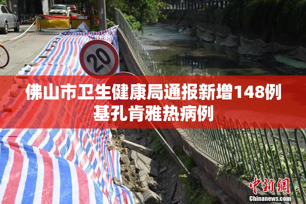 佛山市卫生健康局通报新增148例基孔肯雅热病例