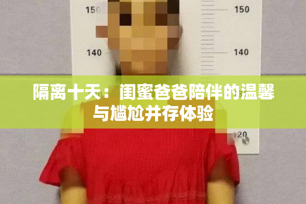 隔离十天：闺蜜爸爸陪伴的温馨与尴尬并存体验