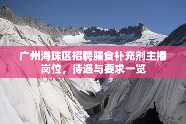 广州海珠区招聘膳食补充剂主播岗位，待遇与要求一览