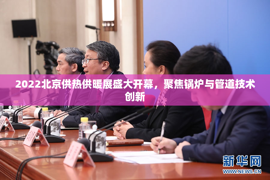 2022北京供热供暖展盛大开幕，聚焦锅炉与管道技术创新