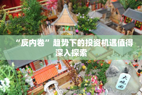 “反内卷”趋势下的投资机遇值得深入探索