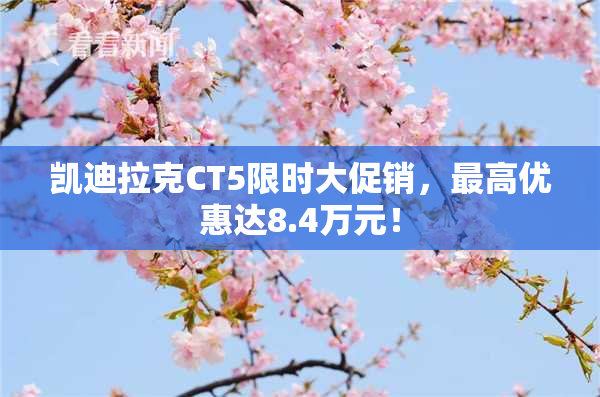 凯迪拉克CT5限时大促销，最高优惠达8.4万元！