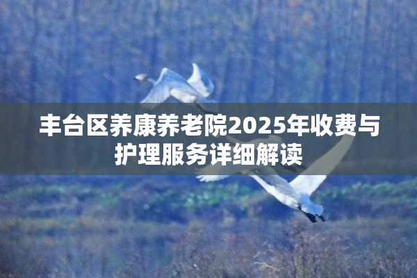 丰台区养康养老院2025年收费与护理服务详细解读