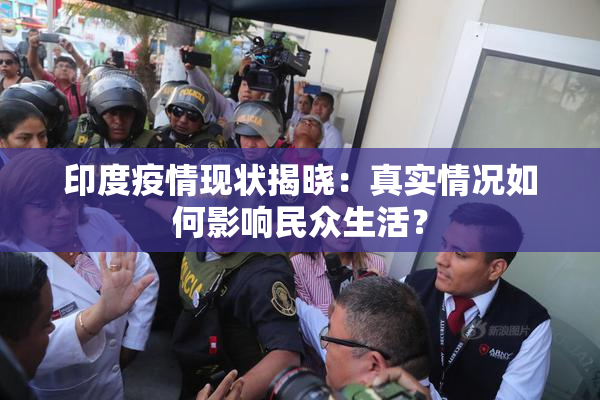 印度疫情现状揭晓：真实情况如何影响民众生活？