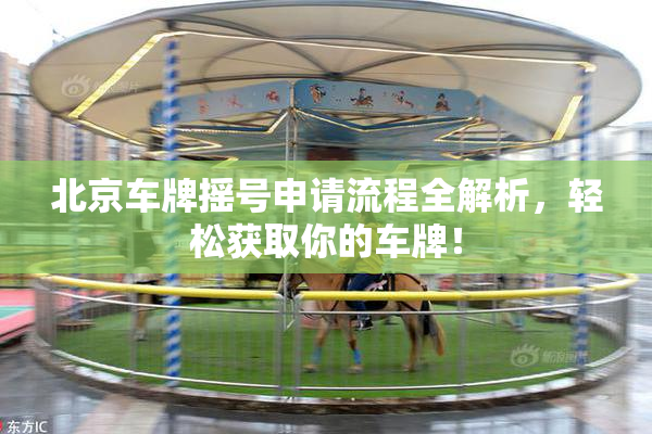 北京车牌摇号申请流程全解析，轻松获取你的车牌！