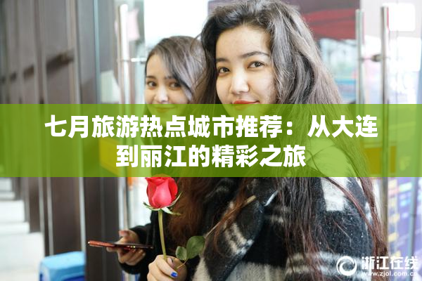 七月旅游热点城市推荐：从大连到丽江的精彩之旅