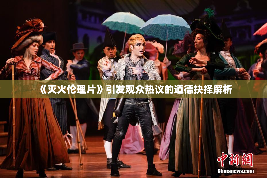 《灭火伦理片》引发观众热议的道德抉择解析